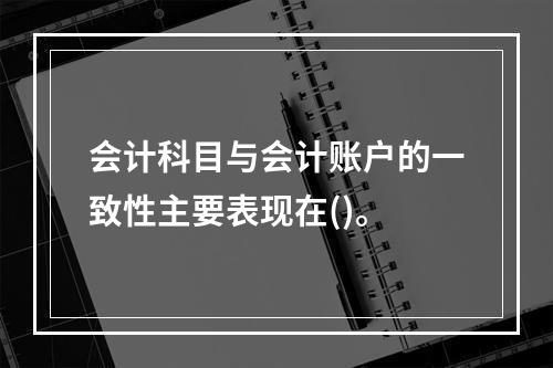 会计科目与会计账户的一致性主要表现在()。