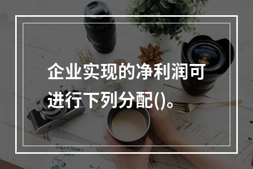 企业实现的净利润可进行下列分配()。