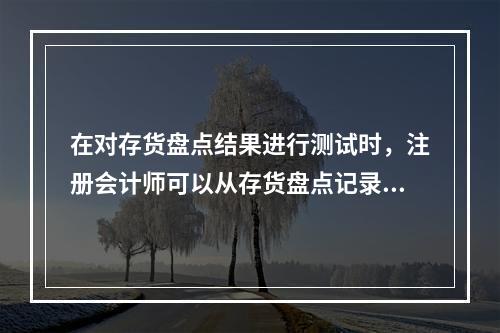 在对存货盘点结果进行测试时，注册会计师可以从存货盘点记录中选