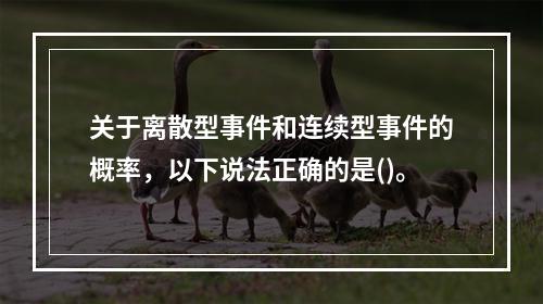 关于离散型事件和连续型事件的概率，以下说法正确的是()。