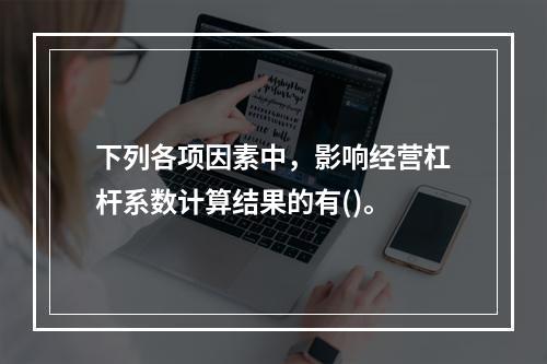 下列各项因素中，影响经营杠杆系数计算结果的有()。