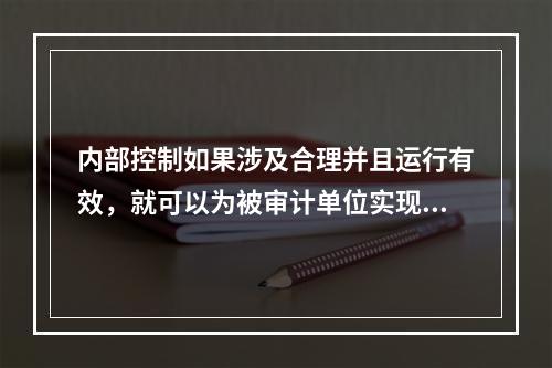 内部控制如果涉及合理并且运行有效，就可以为被审计单位实现财务