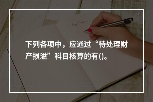 下列各项中，应通过“待处理财产损溢”科目核算的有()。