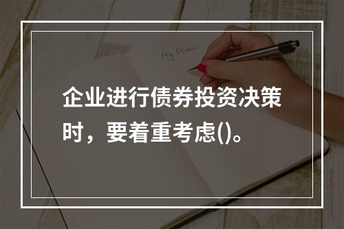 企业进行债券投资决策时，要着重考虑()。