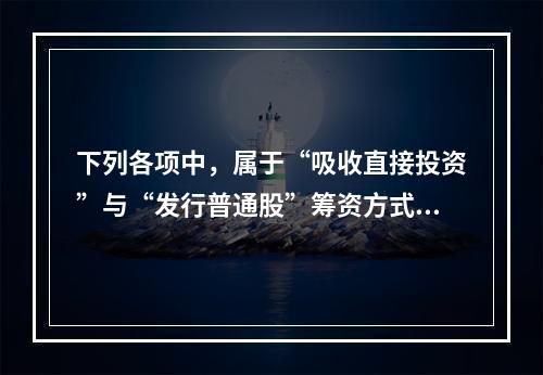 下列各项中，属于“吸收直接投资”与“发行普通股”筹资方式所共