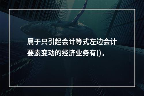 属于只引起会计等式左边会计要素变动的经济业务有()。