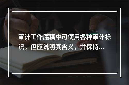 审计工作底稿中可使用各种审计标识，但应说明其含义，并保持前后