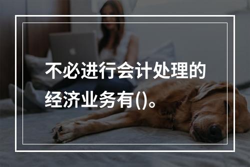 不必进行会计处理的经济业务有()。