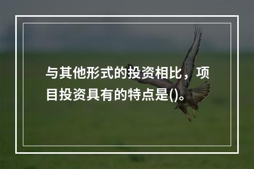 与其他形式的投资相比，项目投资具有的特点是()。