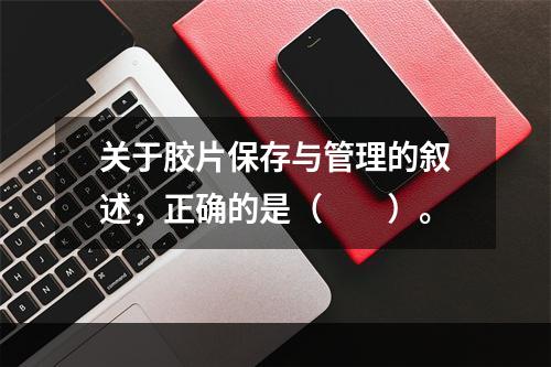 关于胶片保存与管理的叙述，正确的是（　　）。