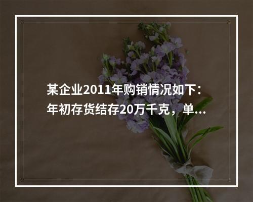 某企业2011年购销情况如下：年初存货结存20万千克，单价8