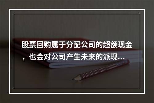 股票回购属于分配公司的超额现金，也会对公司产生未来的派现压力