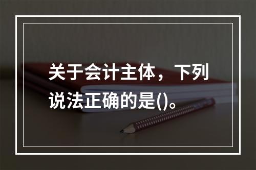 关于会计主体，下列说法正确的是()。