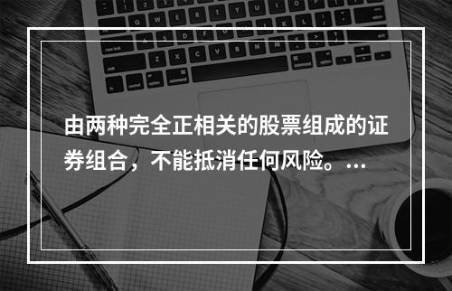 由两种完全正相关的股票组成的证券组合，不能抵消任何风险。()