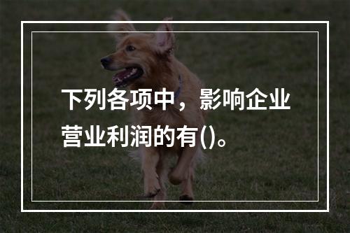 下列各项中，影响企业营业利润的有()。