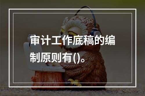 审计工作底稿的编制原则有()。