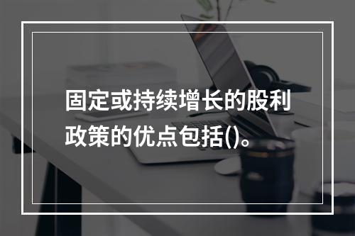 固定或持续增长的股利政策的优点包括()。