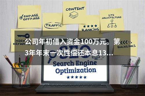 公司年初借入资金100万元。第3年年末一次性偿还本息130万