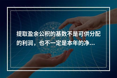 提取盈余公积的基数不是可供分配的利润，也不一定是本年的净利润