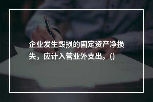 企业发生毁损的固定资产净损失，应计入营业外支出。()