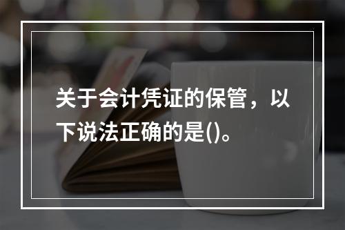 关于会计凭证的保管，以下说法正确的是()。