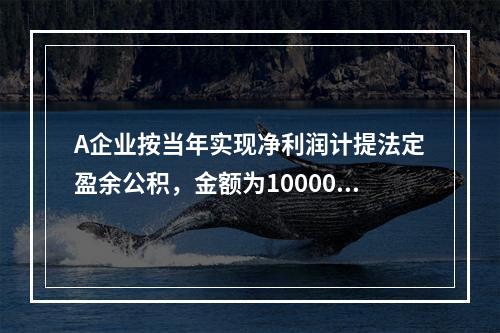 A企业按当年实现净利润计提法定盈余公积，金额为10000元。