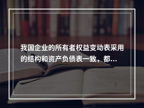 我国企业的所有者权益变动表采用的结构和资产负债表一致，都属于