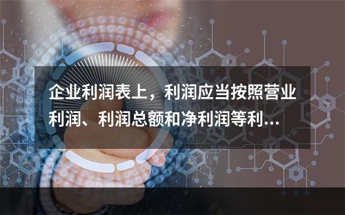 企业利润表上，利润应当按照营业利润、利润总额和净利润等利润的