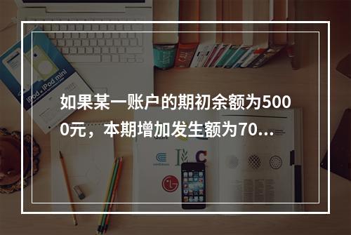 如果某一账户的期初余额为5000元，本期增加发生额为7000