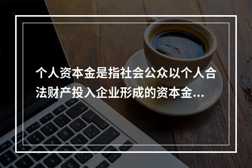 个人资本金是指社会公众以个人合法财产投入企业形成的资本金。(