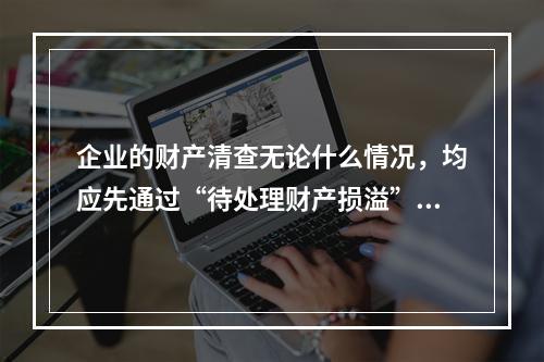 企业的财产清查无论什么情况，均应先通过“待处理财产损溢”账户