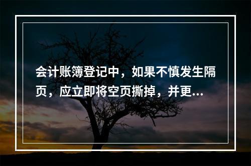 会计账簿登记中，如果不慎发生隔页，应立即将空页撕掉，并更改页