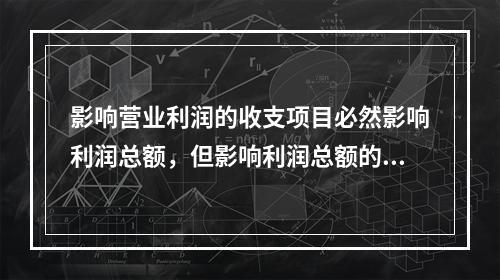 影响营业利润的收支项目必然影响利润总额，但影响利润总额的收支