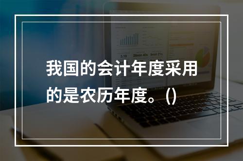 我国的会计年度采用的是农历年度。()