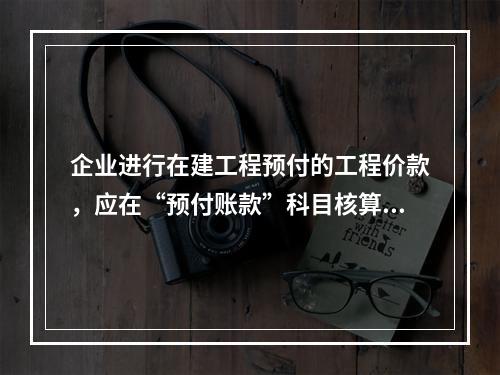 企业进行在建工程预付的工程价款，应在“预付账款”科目核算。(