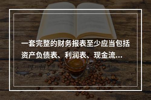 一套完整的财务报表至少应当包括资产负债表、利润表、现金流量表