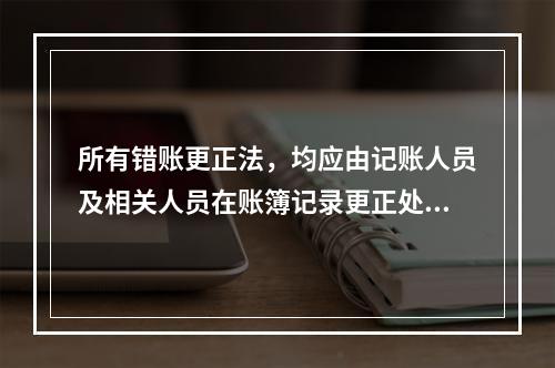 所有错账更正法，均应由记账人员及相关人员在账簿记录更正处盖章