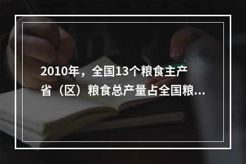 2010年，全国13个粮食主产省（区）粮食总产量占全国粮食总