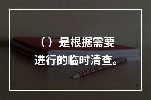 （ ）是根据需要进行的临时清查。