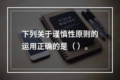 下列关于谨慎性原则的运用正确的是（ ）。