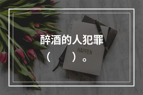 醉酒的人犯罪（　　）。