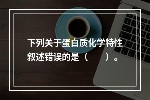 下列关于蛋白质化学特性叙述错误的是（　　）。