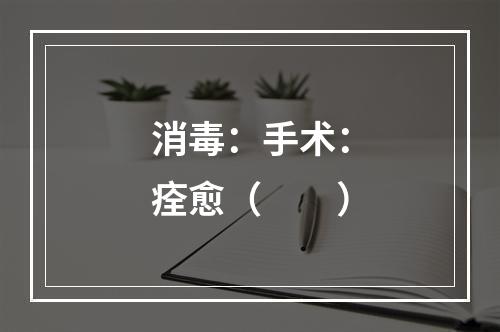 消毒：手术：痊愈（　　）