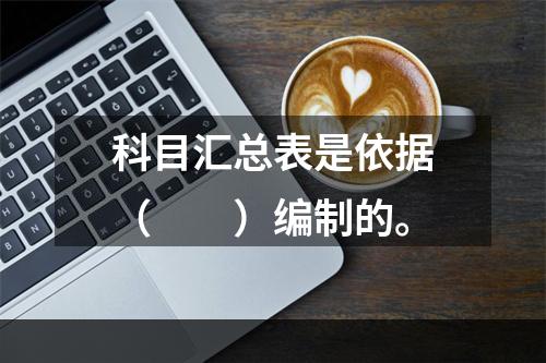 科目汇总表是依据（　　）编制的。