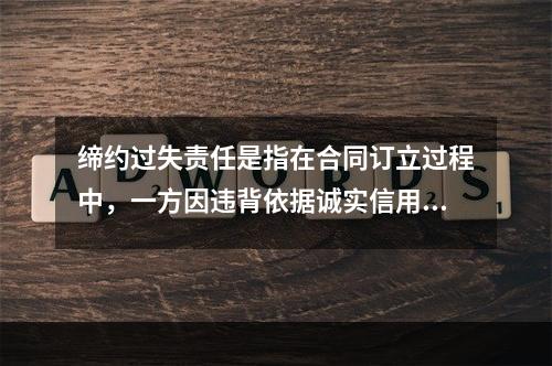 缔约过失责任是指在合同订立过程中，一方因违背依据诚实信用原