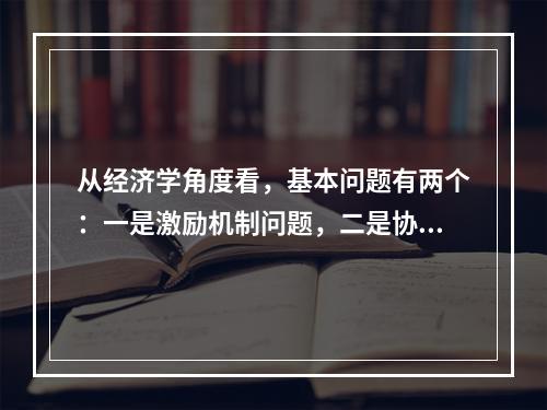 从经济学角度看，基本问题有两个：一是激励机制问题，二是协调