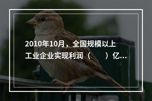 2010年10月，全国规模以上工业企业实现利润（　　）亿元。