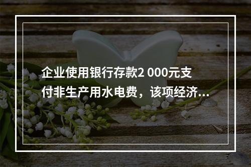 企业使用银行存款2 000元支付非生产用水电费，该项经济业务