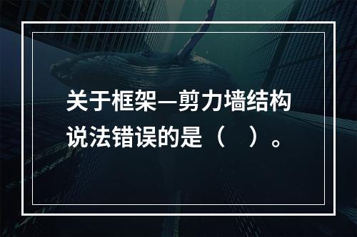 关于框架—剪力墙结构说法错误的是（　）。