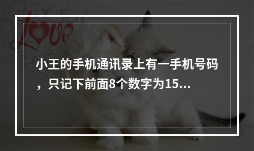 小王的手机通讯录上有一手机号码，只记下前面8个数字为1590